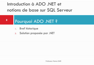 1. Bref historique
2. Solution proposée par .NET
Pourquoi ADO .NET ?8
Professeur: Hamza SAID
Introduction à ADO .NET et
notions de base sur SQL Serveur
 