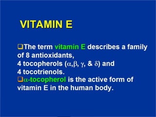 VITAMIN E
❑The term vitamin E describes a
family of 8 antioxidants,
4 tocopherols (α,β, γ, & δ) and
4 tocotrienols.
❑α-tocopherol is the active form of
vitamin E in the human body.
 
