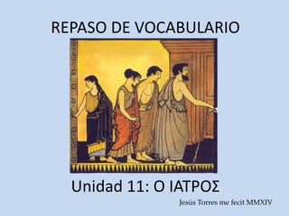 REPASO DE VOCABULARIO
Unidad 11: Ο ΙΑΤΡΟΣ
Jesús Torres me fecit MMXIV
 
