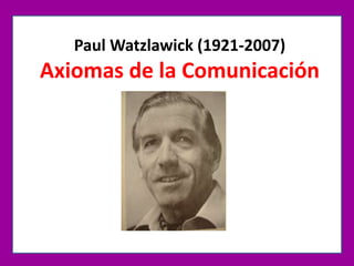 Paul Watzlawick (1921-2007)
Axiomas de la Comunicación
 