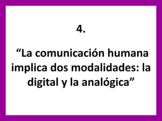 4.
“La comunicación humana
implica dos modalidades: la
digital y la analógica”
 