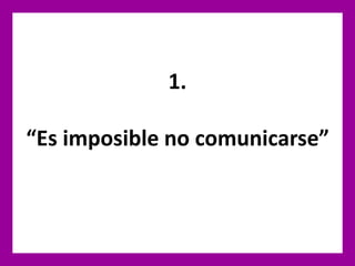 1.
“Es imposible no comunicarse”
 