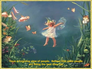 Have a forgiving view of people.  Believe that most people are doing the best they can 
