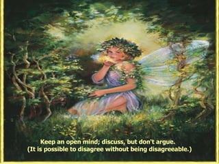 Keep an open mind; discuss, but don't argue.  (It is possible to disagree without being disagreeable.) 