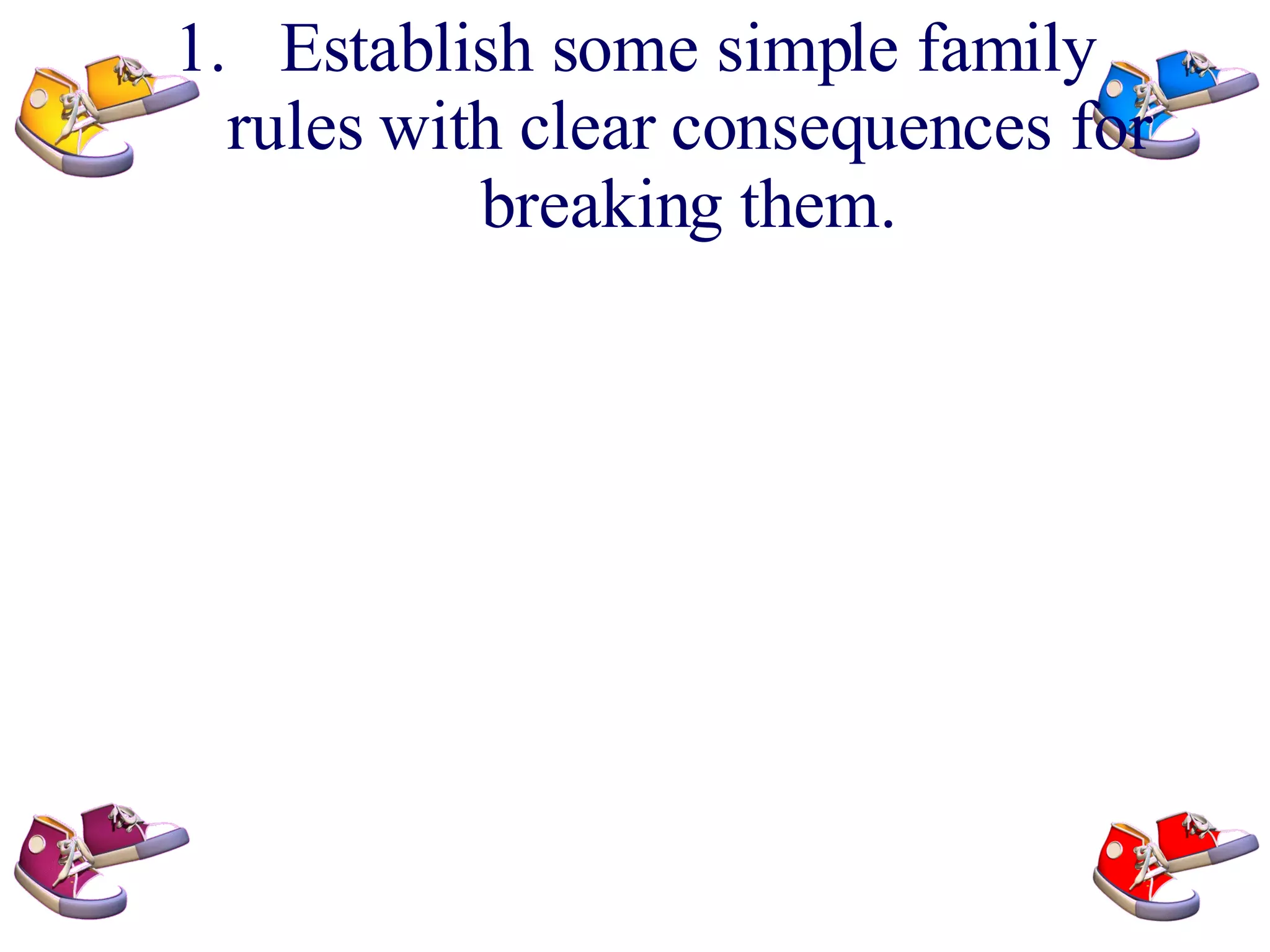 Establish some simple family rules with clear consequences for breaking them.
