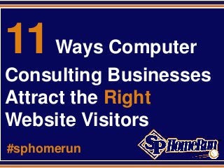 SPHomeRun.com
11Ways Computer
Consulting Businesses
Attract the Right
Website Visitors
#sphomerun
 