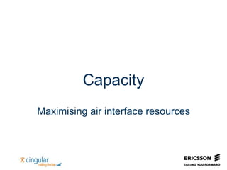 Capacity
Maximising air interface resources
 