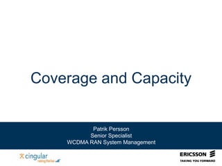 Coverage and Capacity
Patrik Persson
Senior Specialist
WCDMA RAN System Management
 
