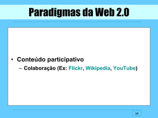 Conteúdo participativo Colaboração (Ex:  Flickr ,  Wikipedia ,  YouTube ) Paradigmas da Web 2.0 