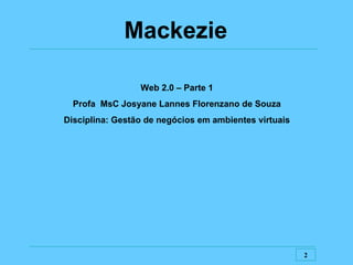 Web 2.0 – Parte 1 Profa  MsC Josyane Lannes Florenzano de Souza Disciplina: Gestão de negócios em ambientes virtuais Mackezie 
