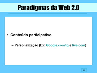 Conteúdo participativo Personalização (Ex:  Google.com/ig  e  live.com ) Paradigmas da Web 2.0 