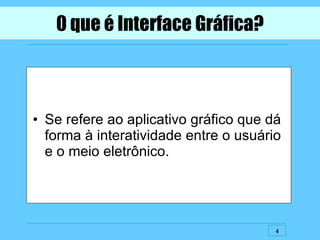 0 que é Interface Gráfica? Se refere ao aplicativo gráfico que dá forma à interatividade entre o usuário e o meio eletrônico. 
