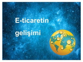 E-ticaretin
gelişimi
 