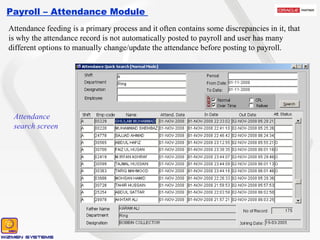 Payroll – Attendance Module  Attendance search screen  Attendance feeding is a primary process and it often contains some discrepancies in it, that is why the attendance record is not automatically posted to payroll and user has many different options to manually change/update the attendance before posting to payroll. 