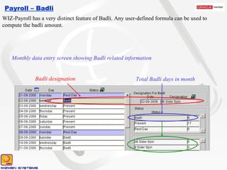 Payroll – Badli WIZ-Payroll has a very distinct feature of Badli. Any user-defined formula can be used to compute the badli amount. Badli designation Total Badli days in month Monthly data entry screen showing Badli related information 