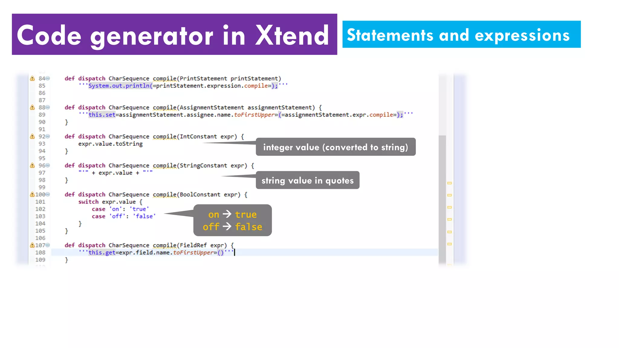Code generator in Xtend Statements and expressions
integer value (converted to string)
string value in quotes
on  true
off  false
 