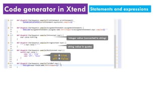 Code generator in Xtend Statements and expressions
integer value (converted to string)
string value in quotes
on true
off false