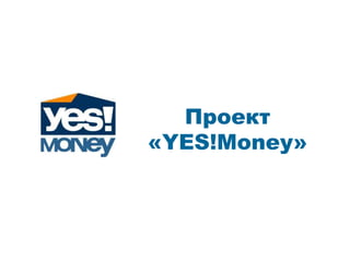 Проект
«YES!Money»
 