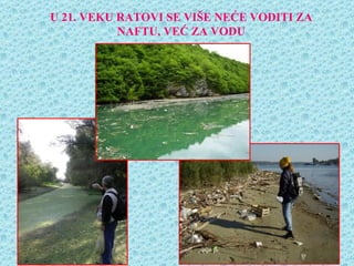 U 21. VEKU RATOVI SE VIŠE NEĆE VODITI ZA
           NAFTU, VEĆ ZA VODU
 