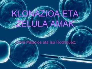 KLONAZIOA ETA
 ZELULA AMAK

Zaira Palacios eta Isa Rodriguez.
 