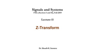 Signals and Systems
17EL (Section-I and II), Fall-2019
Lecture-11
Z-Transform
Dr. Shoaib R. Soomro
 