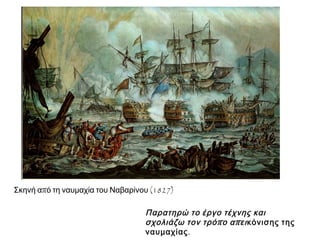 ▲ Σκηνή από τη ναυμαχία του Ναβαρίνου (1827) 
▲ Παρατηρώ το έργο τέχνης και σχολιάζω 
τον τρόπ ο απ εικόνισης της ναυμαχίας. 
 