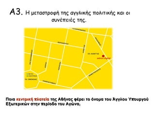 Α3. Η μεταστροφή της αγγλικής πολιτικής και οι 
συνέπειές της. 
▲ Ποια κεντρική πλατεία της Αθήνας φέρει το όνομα 
του Άγγλου Υπουργού Εξωτερικών στην περίοδο του 
Αγώνα; 
 