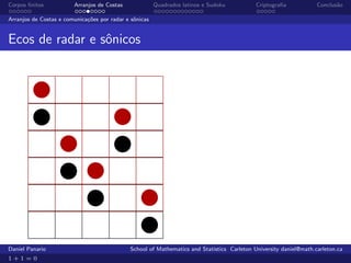 Corpos ﬁnitos           Arranjos de Costas              Quadrados latinos e Sudoku          Criptograﬁa            Conclus˜o
                                                                                                                          a

Arranjos de Costas e comunica¸˜es por radar e sˆnicas
                             co                o


Ecos de radar e sˆnicos
                 o




Daniel Panario                               School of Mathematics and Statistics Carleton University daniel@math.carleton.ca
1+1=0
 