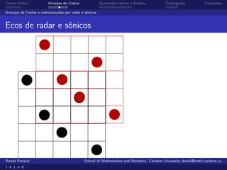 Corpos ﬁnitos           Arranjos de Costas              Quadrados latinos e Sudoku          Criptograﬁa            Conclus˜o
                                                                                                                          a

Arranjos de Costas e comunica¸˜es por radar e sˆnicas
                             co                o


Ecos de radar e sˆnicos
                 o




Daniel Panario                               School of Mathematics and Statistics Carleton University daniel@math.carleton.ca
1+1=0
 