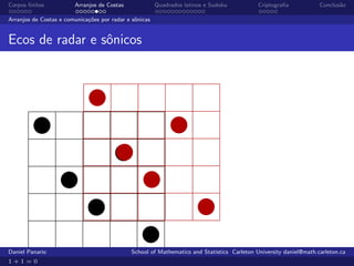Corpos ﬁnitos           Arranjos de Costas              Quadrados latinos e Sudoku          Criptograﬁa            Conclus˜o
                                                                                                                          a

Arranjos de Costas e comunica¸˜es por radar e sˆnicas
                             co                o


Ecos de radar e sˆnicos
                 o




Daniel Panario                               School of Mathematics and Statistics Carleton University daniel@math.carleton.ca
1+1=0
 