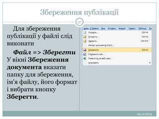Збереження публікації
27

Для збереження
публікації у файлі слід
виконати
Файл => Зберегти
У вікні Збереження
документа вказати
папку для збереження,
ім'я файлу, його формат
і вибрати кнопку
Зберегти.
09.12.2013

 