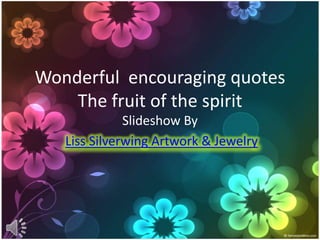 Wonderful encouraging quotes
The fruit of the spirit
Slideshow By
Liss Silverwing Artwork & Jewelry

 