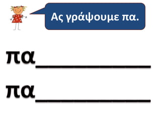 Ας γράψουμε πα. 
