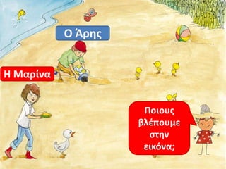 Ποιους 
βλέπουμε 
στην 
εικόνα; 
Ο Άρης 
Η Μαρίνα 
 