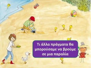 Τι άλλο 
Τι άλλα πράγματα θα 
μπορούσαμε βλέπετε να βρούμε 
στην 
εικόνα; 
σε μια παραλία 
 