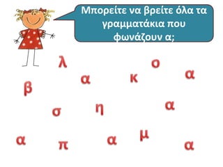 Μπορείτε να βρείτε όλα τα 
γραμματάκια που 
φωνάζουν α; 
 