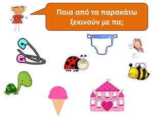 Ποια από τα παρακάτω 
ξεκινούν με πα; 
 