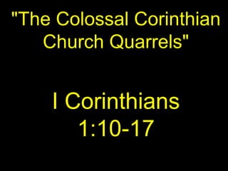 "The Colossal Corinthian
Church Quarrels"
I Corinthians
1:10-17
 