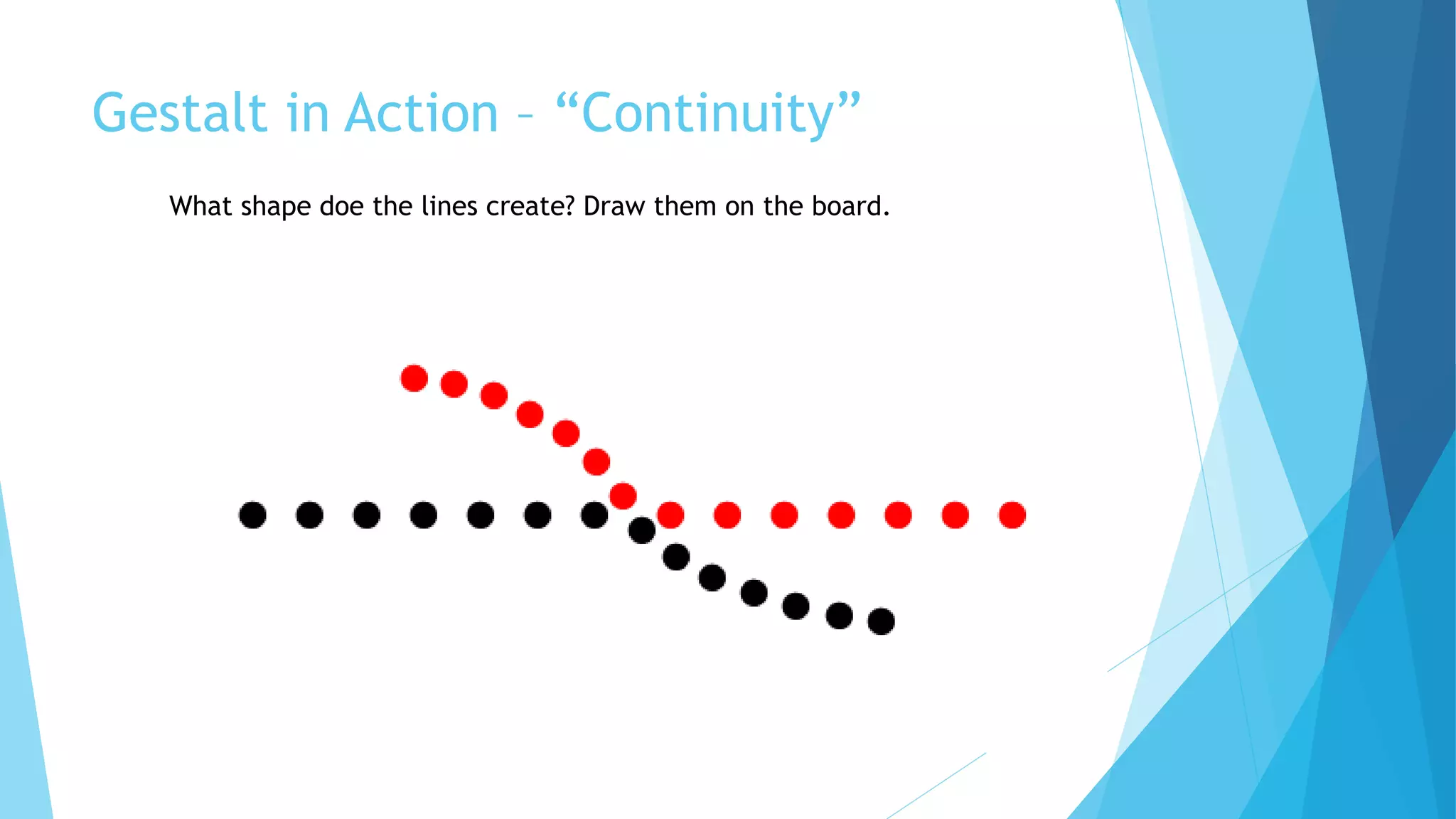 Gestalt in Action – “Continuity”
What shape doe the lines create? Draw them on the board.
 