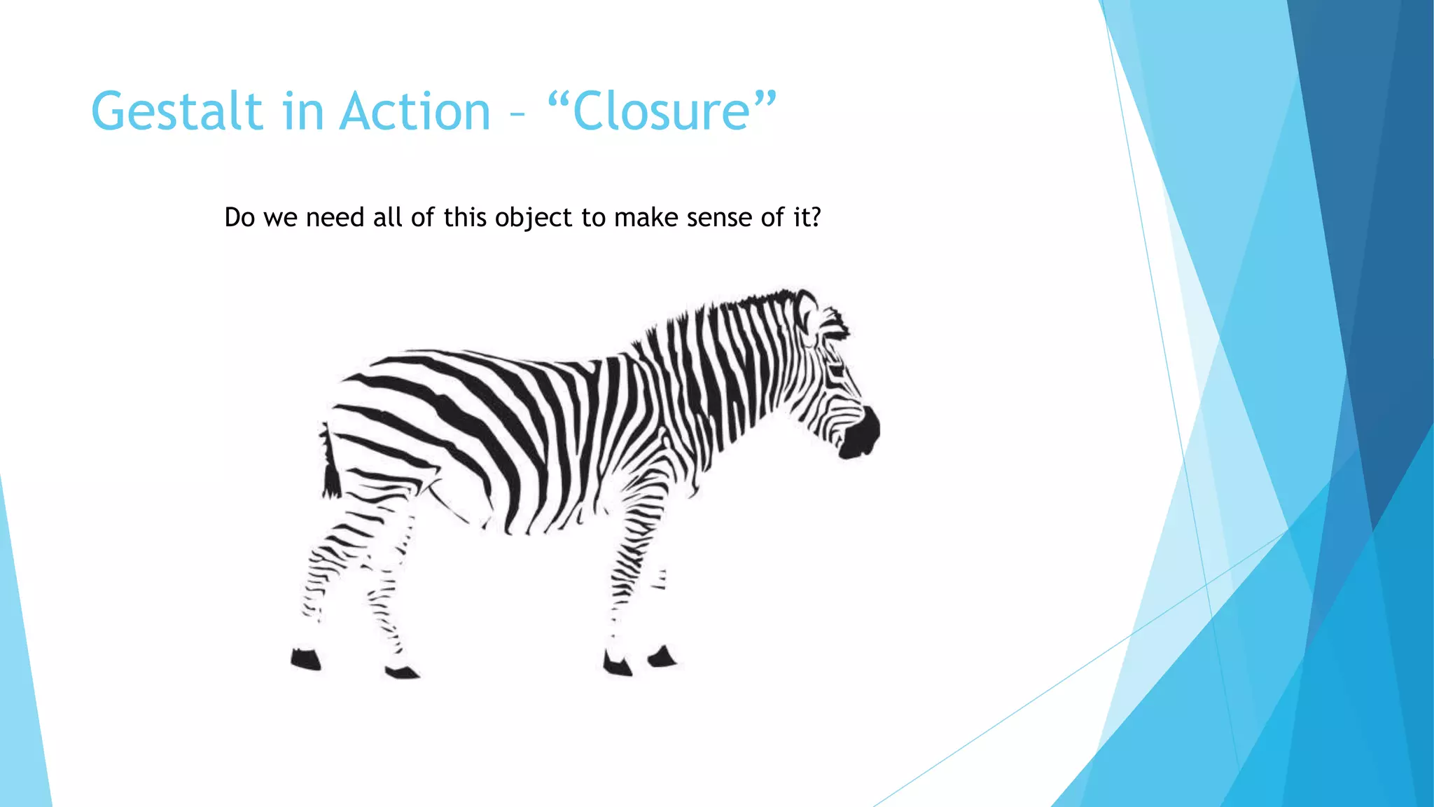 Gestalt in Action – “Closure”
Do we need all of this object to make sense of it?
 