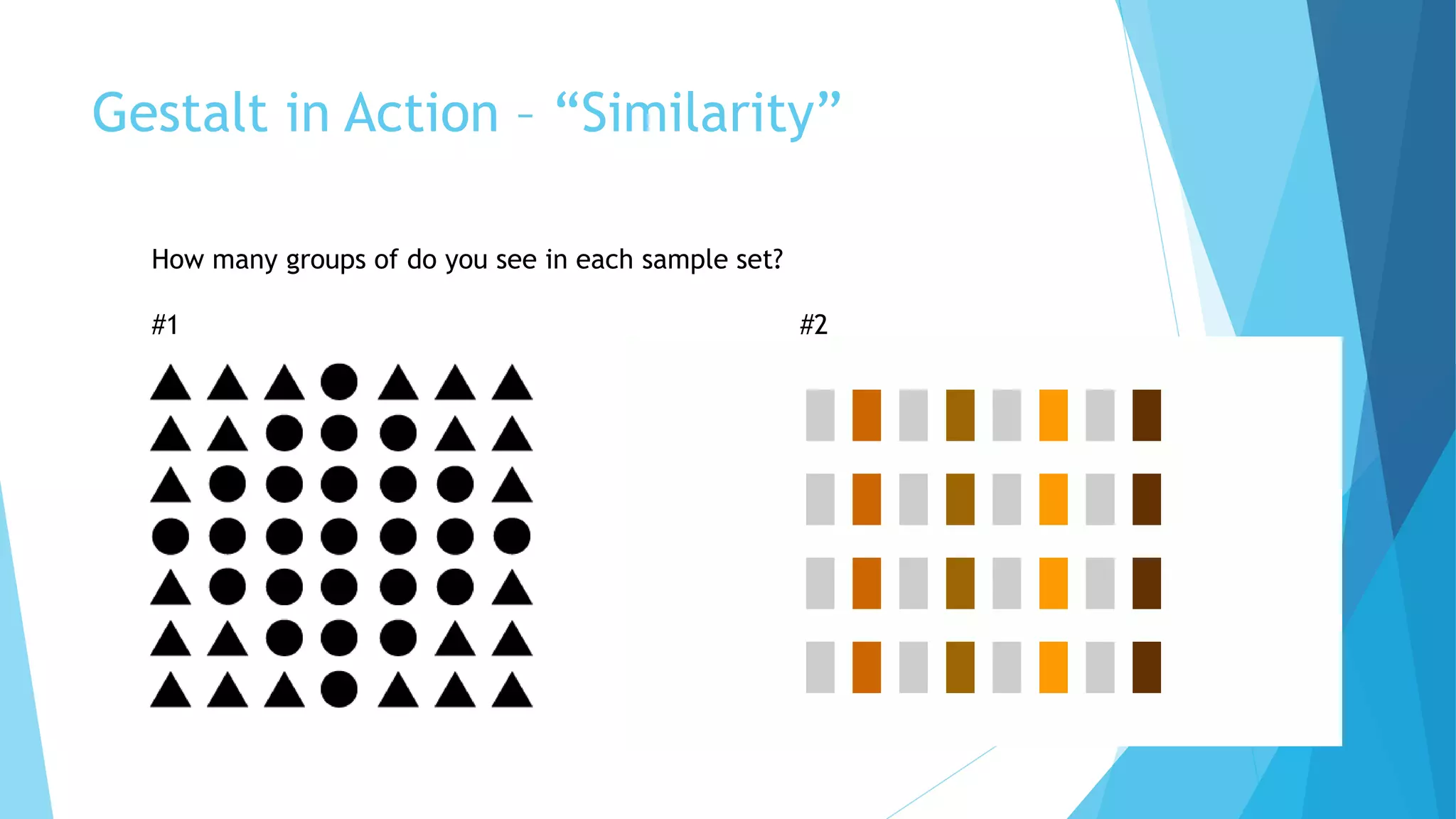 Gestalt in Action – “Similarity”
How many groups of do you see in each sample set?
#1 #2
 