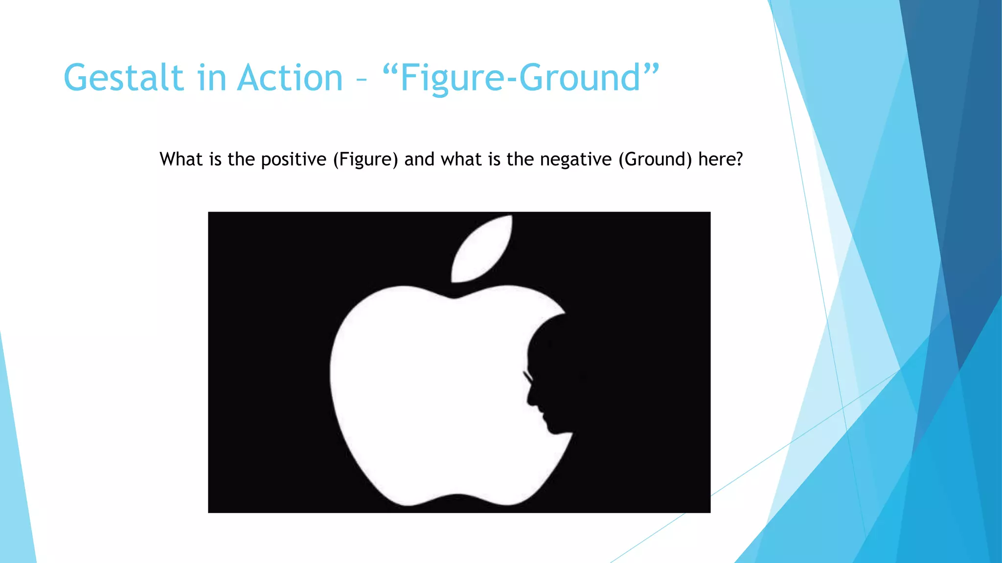 Gestalt in Action – “Figure-Ground”
What is the positive (Figure) and what is the negative (Ground) here?
 