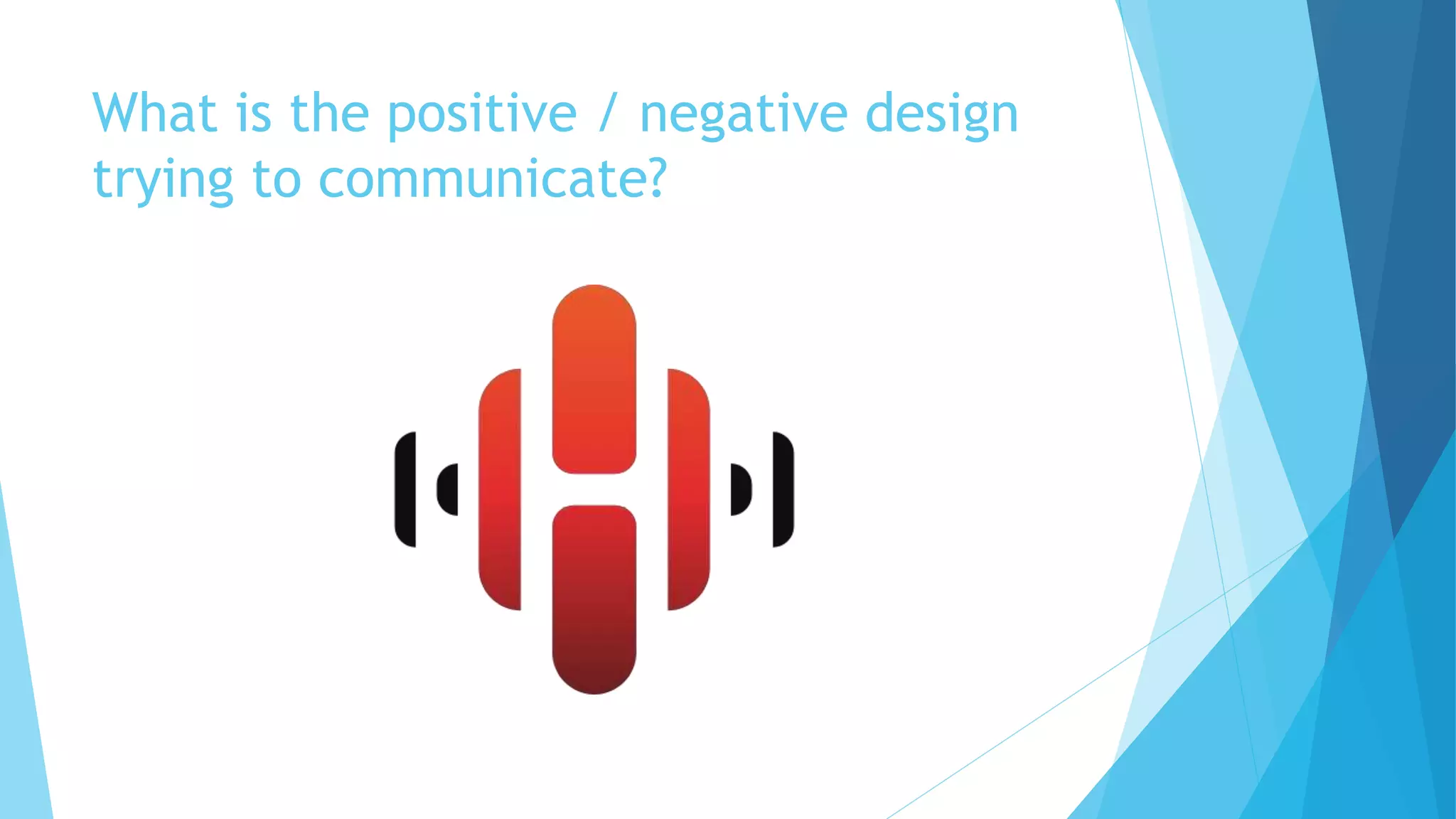 What is the positive / negative design
trying to communicate?
 