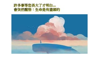 許多事等您長大了才明白...
會突然醒悟：生命是有盡頭的
 