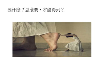 要什麼？怎麼要，才能得到？
 