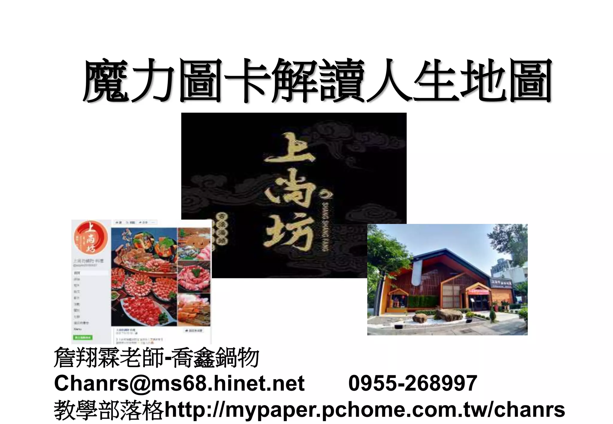 魔力圖卡解讀人生地圖
詹翔霖老師-喬鑫鍋物
Chanrs@ms68.hinet.net 0955-268997
教學部落格http://mypaper.pchome.com.tw/chanrs
 