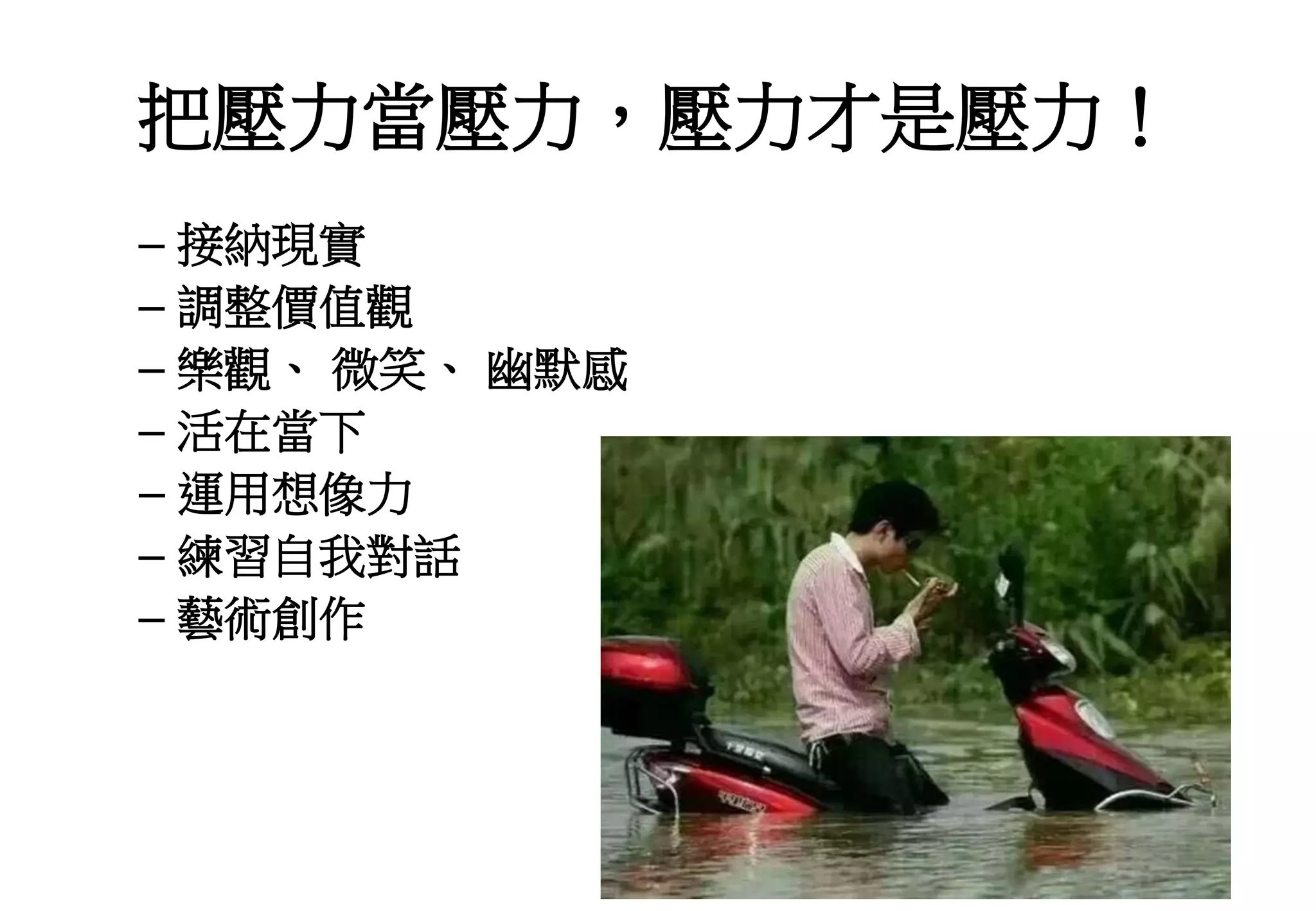 把壓力當壓力，壓力才是壓力！
– 接納現實
– 調整價值觀
– 樂觀、 微笑、 幽默感
– 活在當下
– 運用想像力
– 練習自我對話
– 藝術創作
 