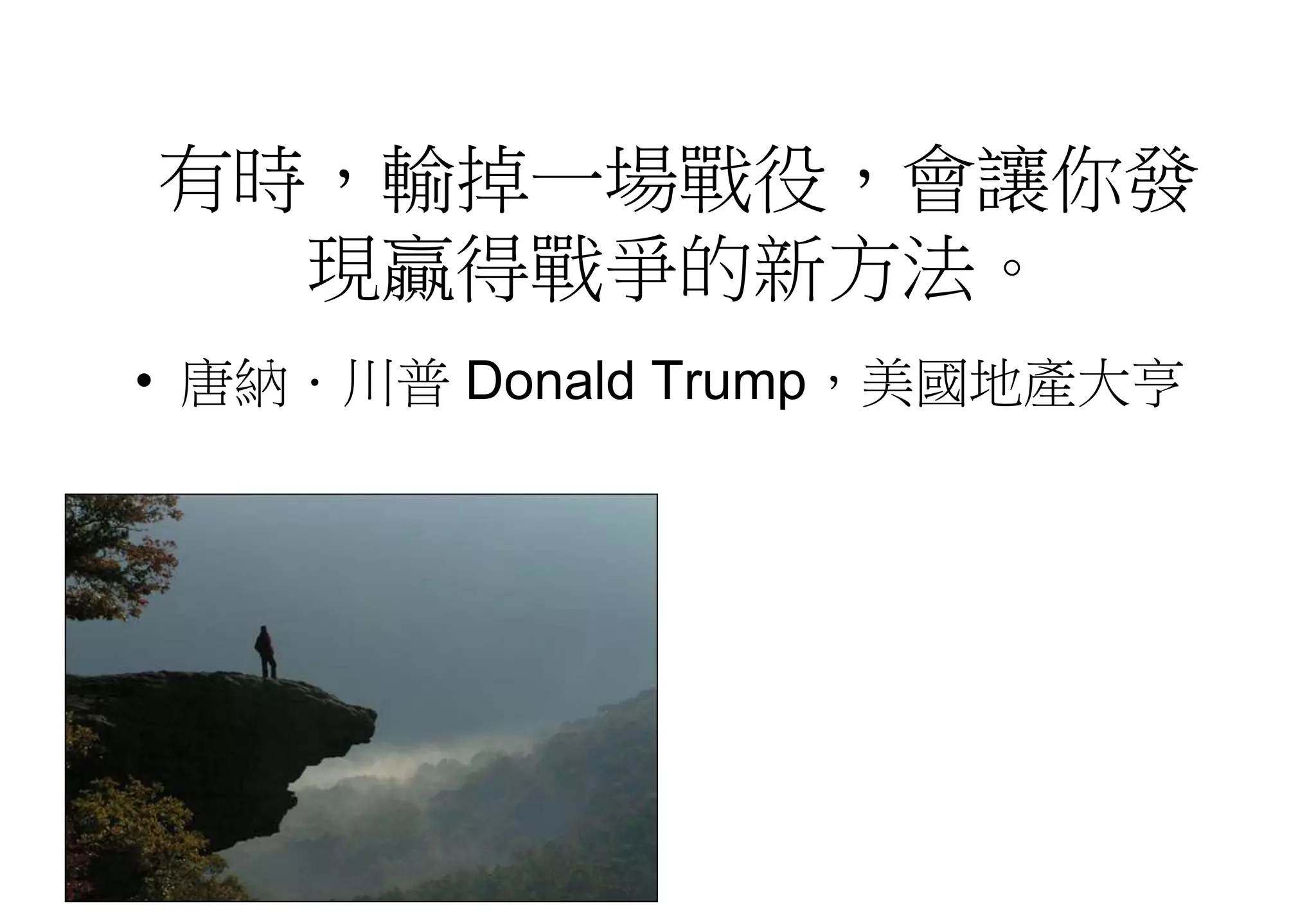 有時，輸掉一場戰役，會讓你發
現贏得戰爭的新方法。
• 唐納．川普 Donald Trump，美國地產大亨
 