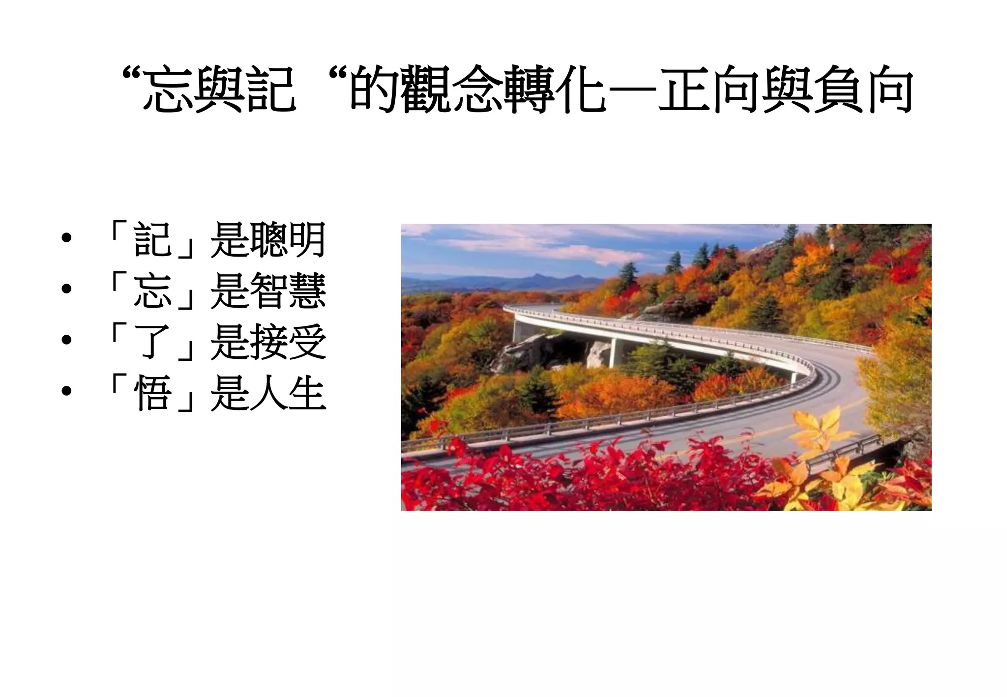 “忘與記“的觀念轉化—正向與負向
• 「記」是聰明
• 「忘」是智慧
• 「了」是接受
• 「悟」是人生
 