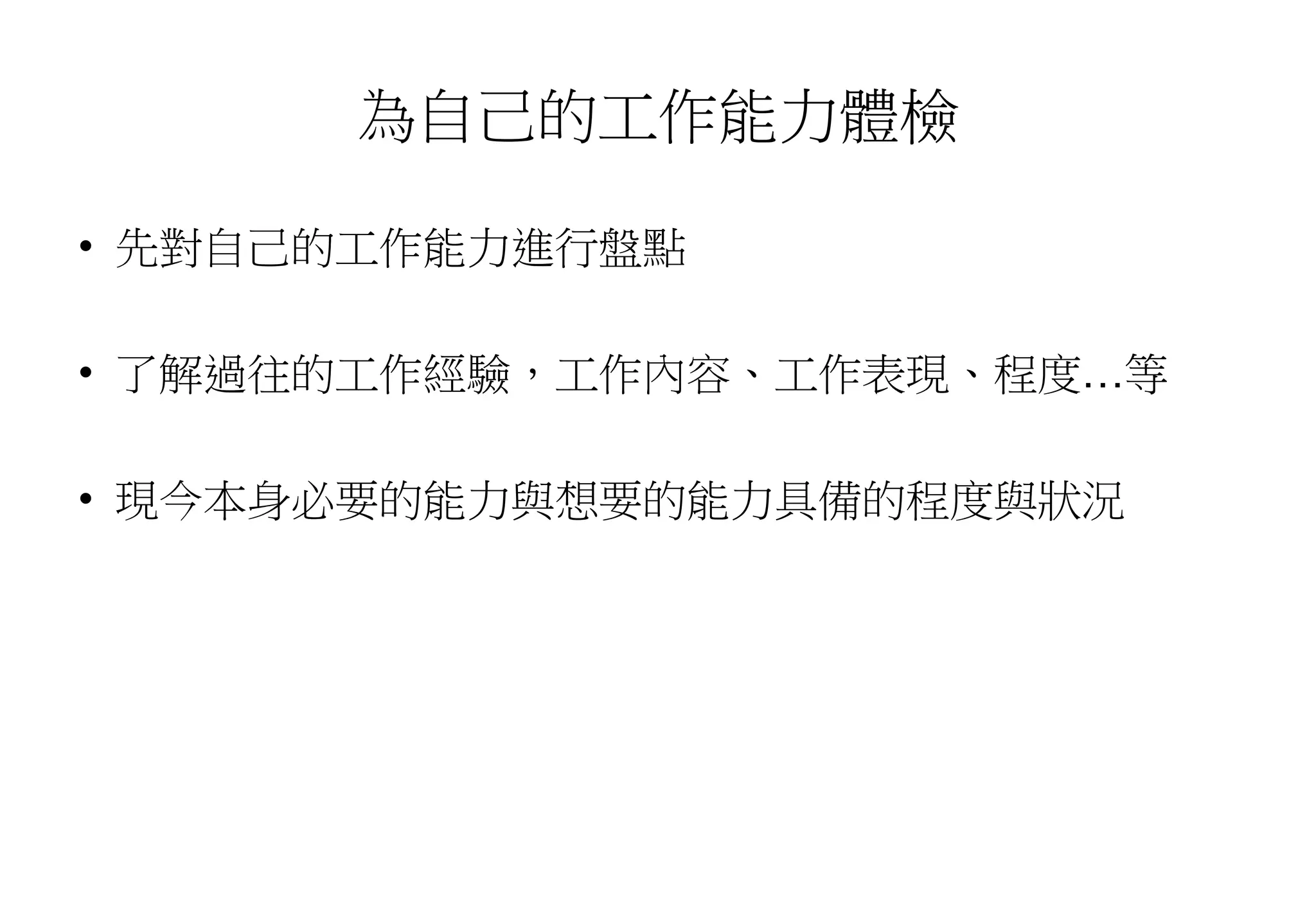 為自己的工作能力體檢
• 先對自己的工作能力進行盤點
• 了解過往的工作經驗，工作內容、工作表現、程度…等
• 現今本身必要的能力與想要的能力具備的程度與狀況
 